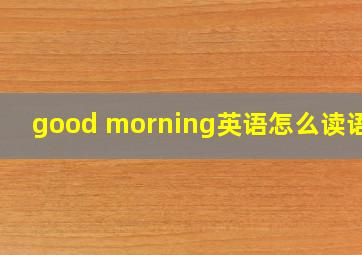 good morning英语怎么读语音